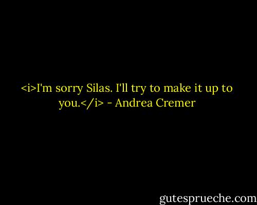 <i>I'm sorry Silas. I'll try to make it up to you.</i> - Andrea Cremer
