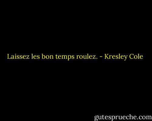 Laissez les bon temps roulez. - Kresley Cole