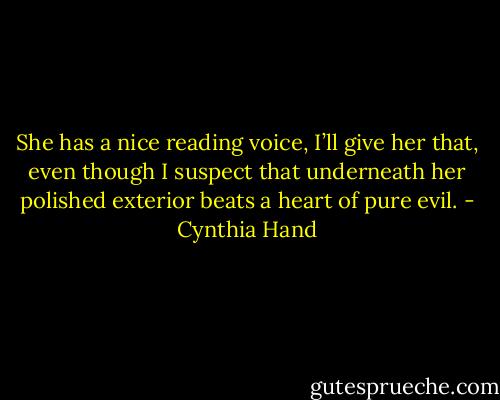She has a nice reading voice, I’ll give her that, even though I suspect that underneath her polished exterior beats a heart of pure evil. - Cynthia Hand