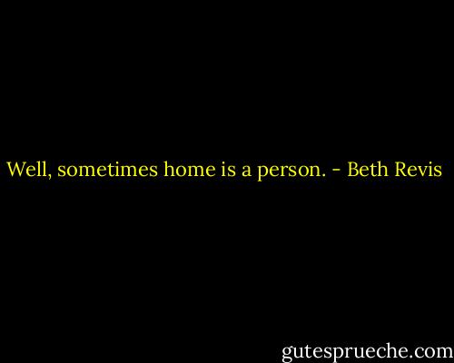Well, sometimes home is a person. - Beth Revis