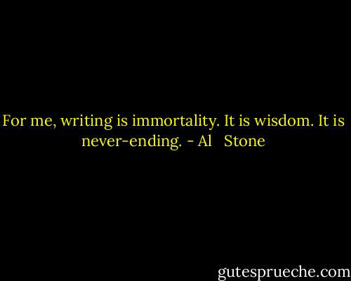 For me, writing is immortality. It is wisdom. It is never-ending. - Al   Stone