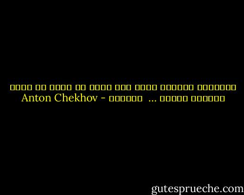 الانسان الشريف مهما كان شأنه لا يمكن أن يكون تافهاً أبداً …<br /><br />تشيكوف - Anton Chekhov