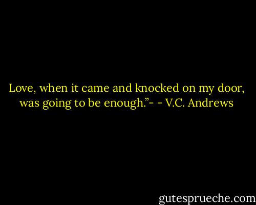 Love, when it came and knocked on my door, was going to be enough.”- - V.C. Andrews