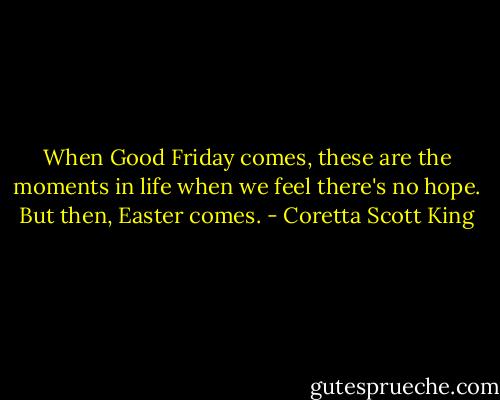 When Good Friday comes, these are the moments in life when we feel there's no hope. But then, Easter comes. - Coretta Scott King