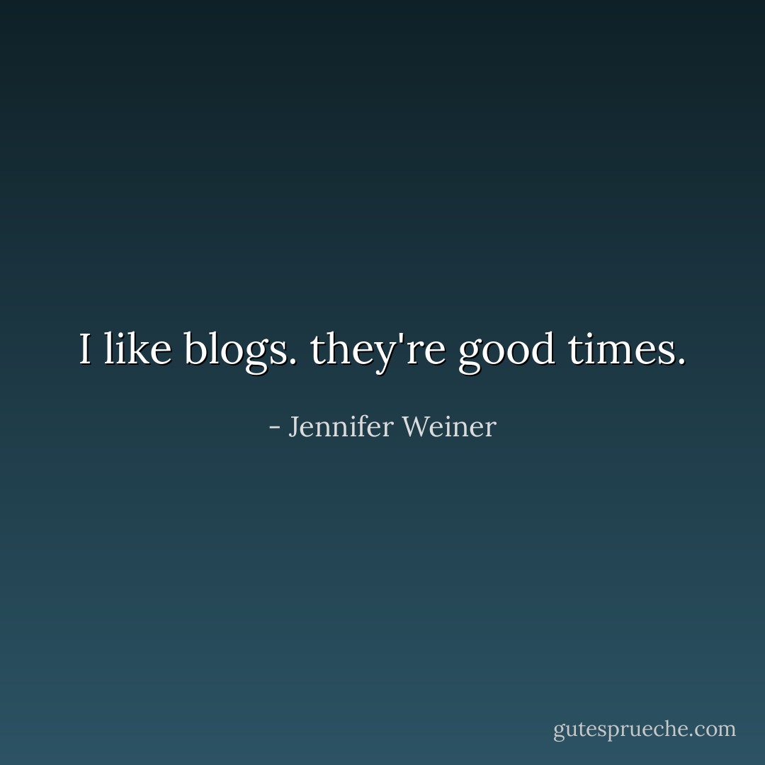 I like blogs. they're good times. - Jennifer Weiner