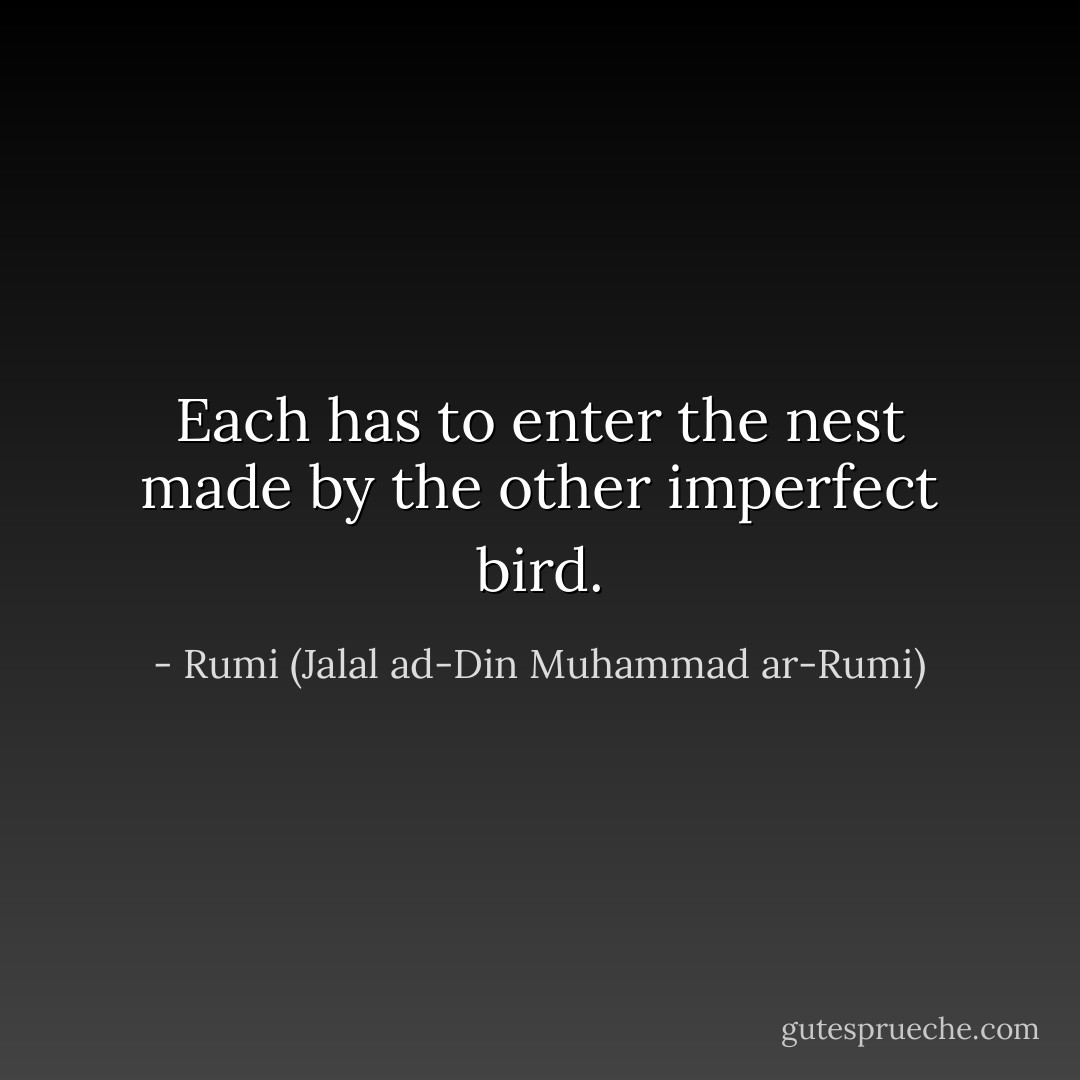 Each has to enter the nest made by the other imperfect bird. - Rumi (Jalal ad-Din Muhammad ar-Rumi)