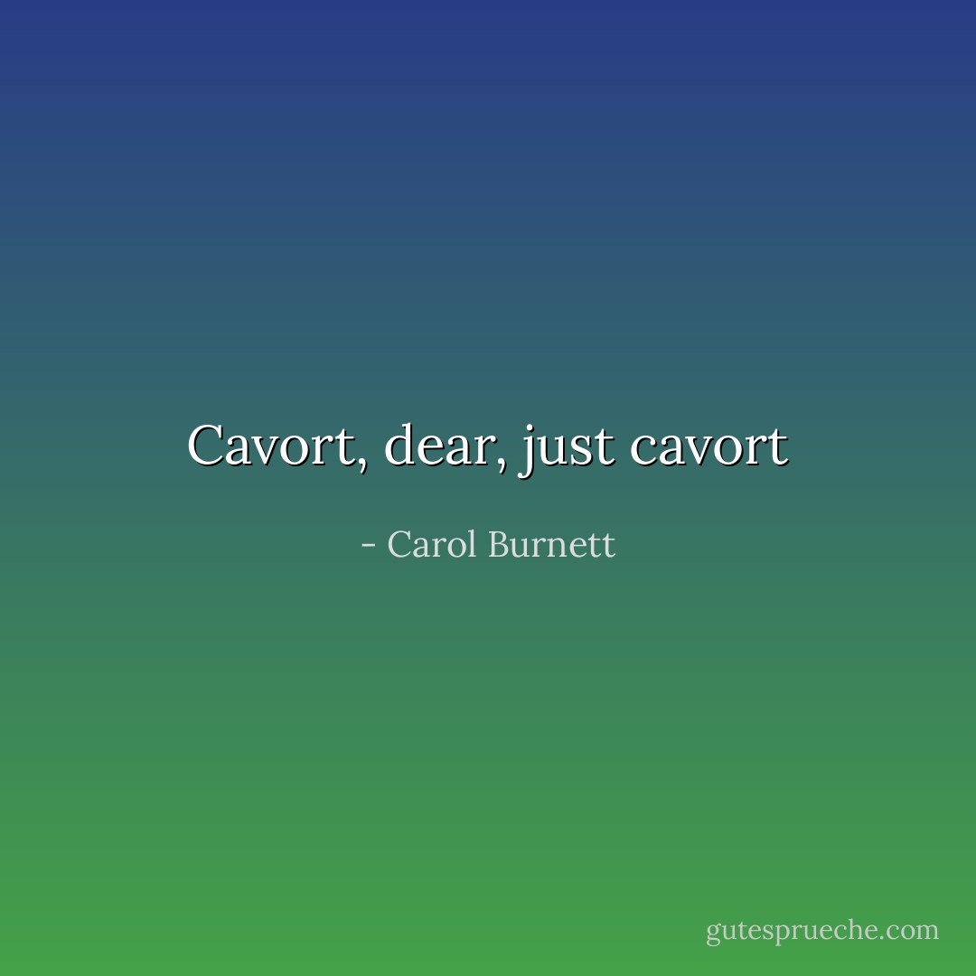 Cavort, dear, just cavort - Carol Burnett