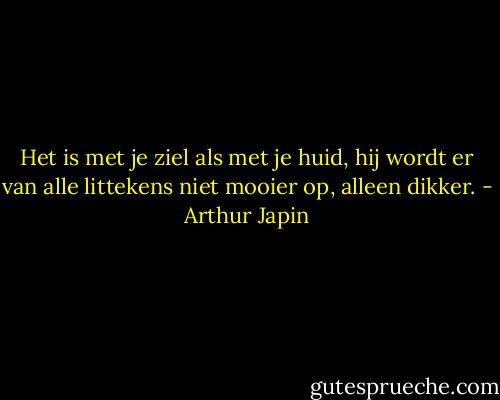 Het is met je ziel als met je huid, hij wordt er van alle littekens niet mooier op, alleen dikker. - Arthur Japin
