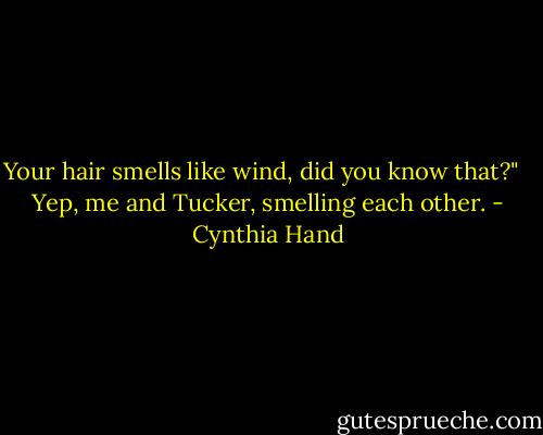 Your hair smells like wind, did you know that?" <br /><br />Yep, me and Tucker, smelling each other. - Cynthia Hand