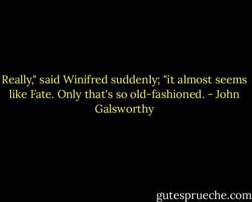 Really," said Winifred suddenly; "it almost seems like Fate. Only that's so old-fashioned. - John Galsworthy