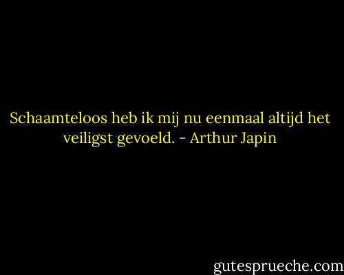 Schaamteloos heb ik mij nu eenmaal altijd het veiligst gevoeld. - Arthur Japin