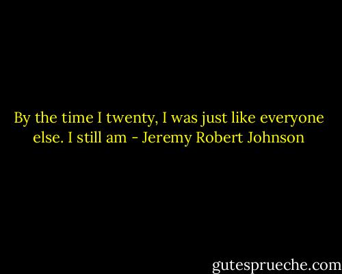 By the time I twenty, I was just like everyone else. I still am - Jeremy Robert Johnson