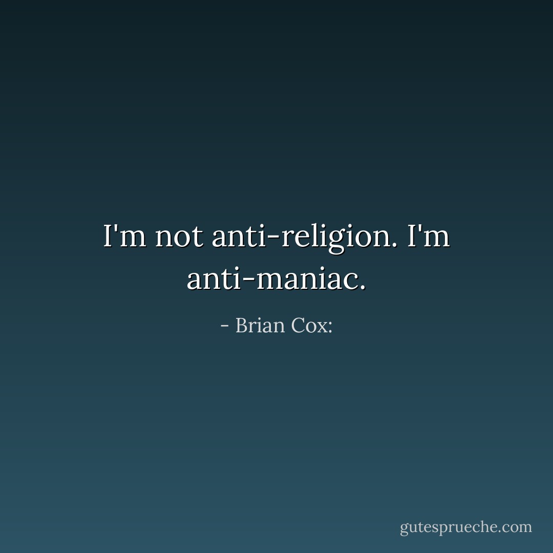I'm not anti-religion. I'm anti-maniac. - Brian Cox: