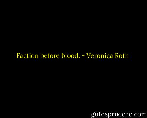 Faction before blood. - Veronica Roth