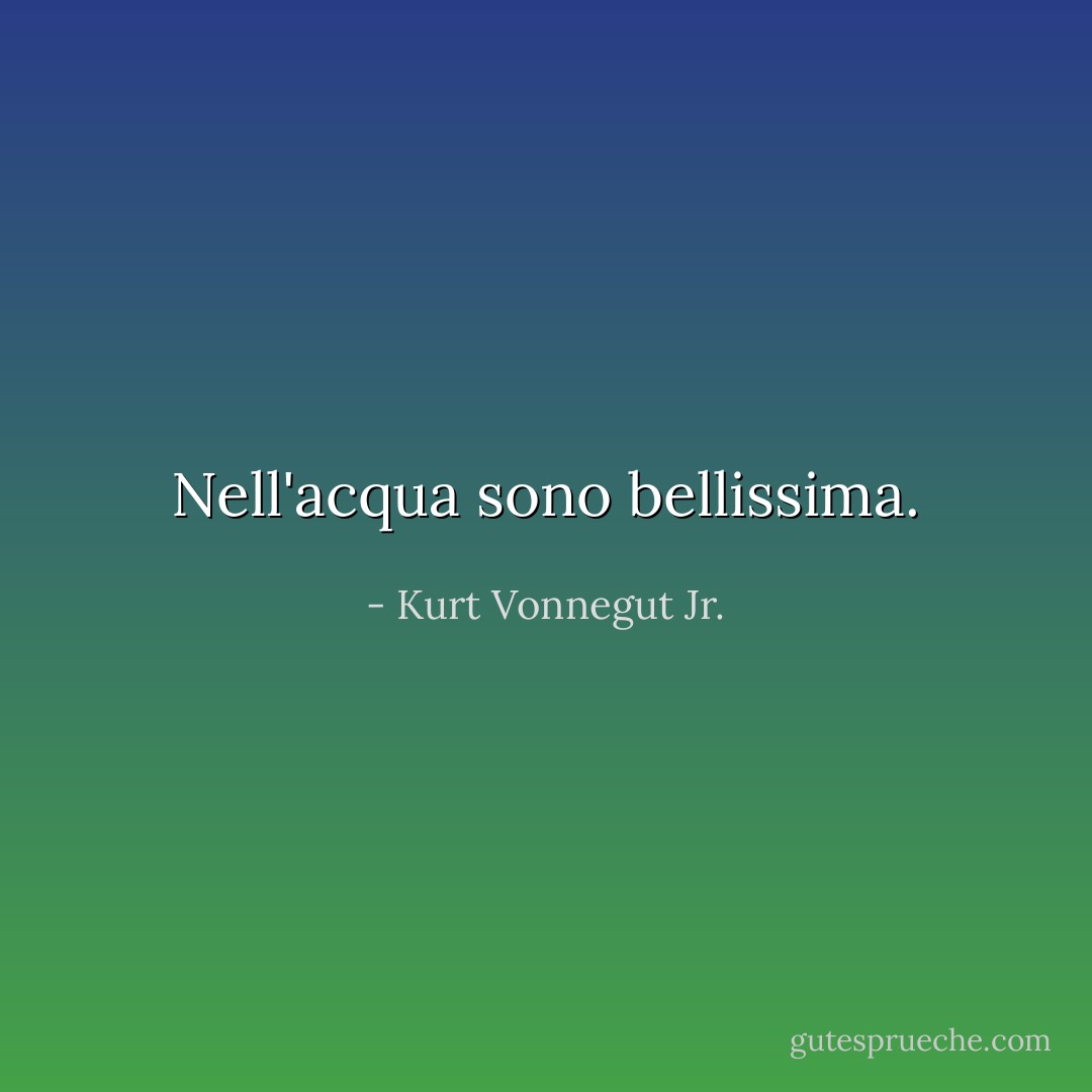 Nell'acqua sono bellissima. - Kurt Vonnegut Jr.