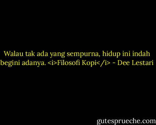 Walau tak ada yang sempurna, hidup ini indah begini adanya. <i>Filosofi Kopi</i> - Dee Lestari