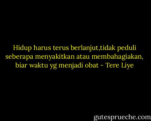 Hidup harus terus berlanjut,tidak peduli seberapa menyakitkan atau membahagiakan, biar waktu yg menjadi obat - Tere Liye