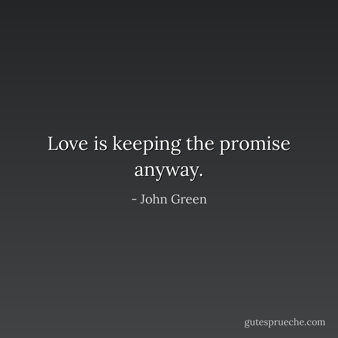 Love is keeping the promise anyway. - John Green
