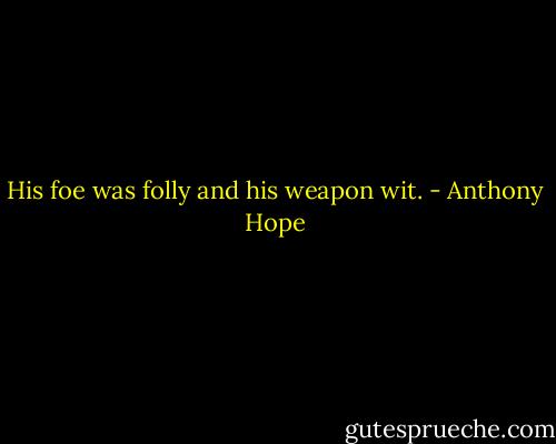 His foe was folly and his weapon wit. - Anthony Hope