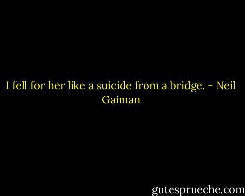 I fell for her like a suicide from a bridge. - Neil Gaiman