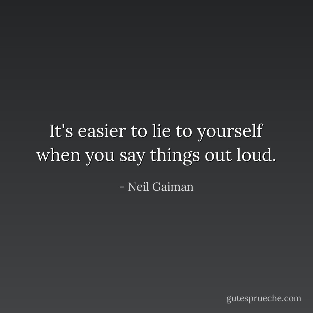 It's easier to lie to yourself when you say things out loud. - Neil Gaiman