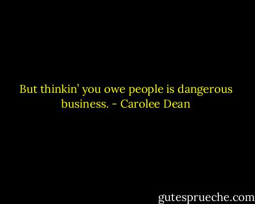 But thinkin’ you owe people is dangerous business. - Carolee Dean