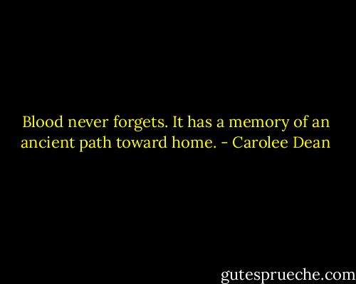 Blood never forgets. It has a memory of an ancient path toward home. - Carolee Dean