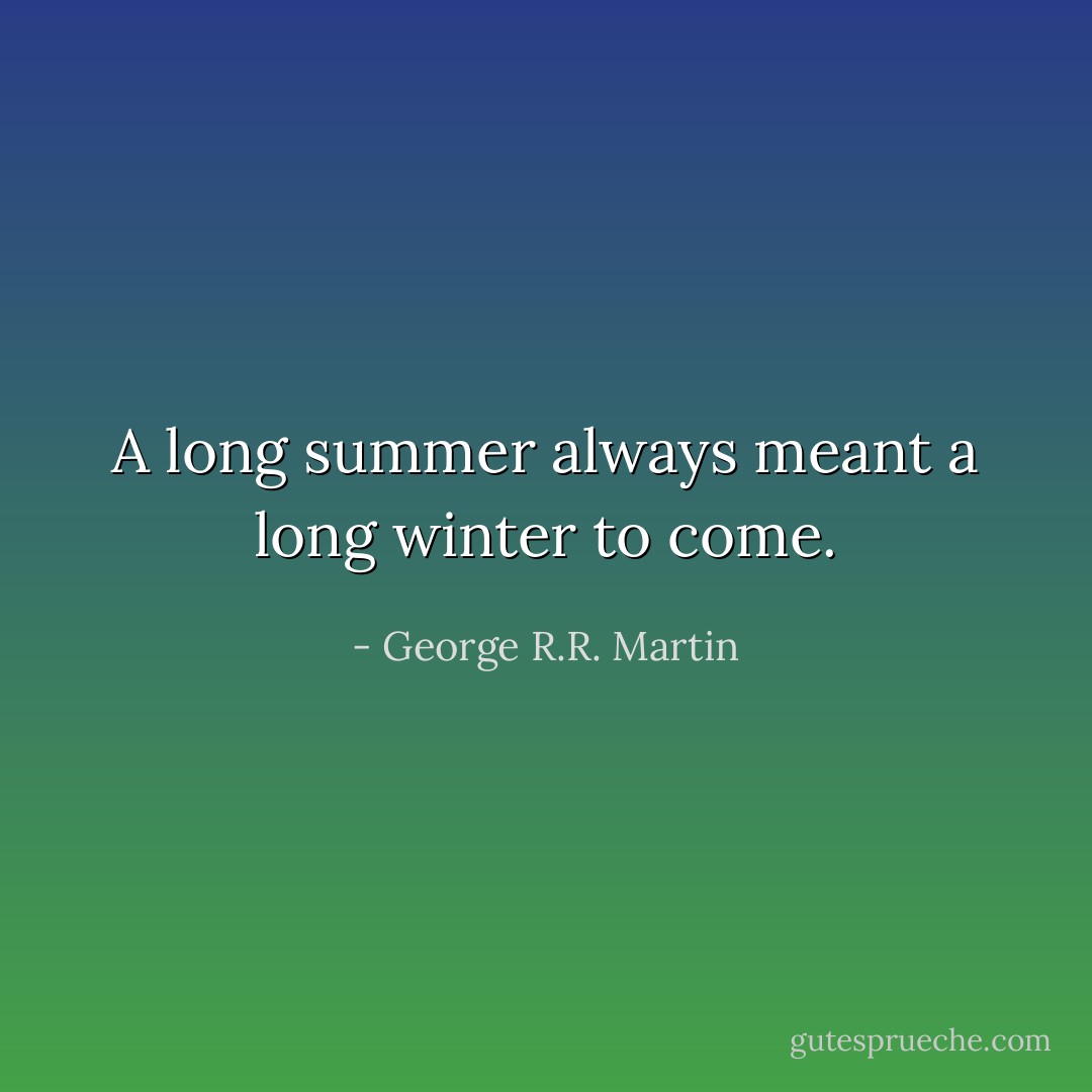 A long summer always meant a long winter to come. - George R.R. Martin