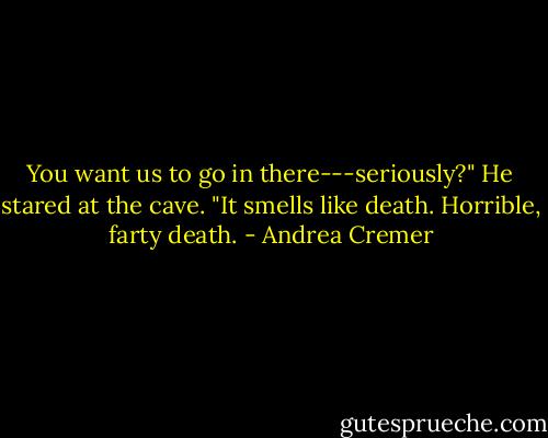 You want us to go in there---seriously?" He stared at the cave. "It smells like death. Horrible, farty death. - Andrea Cremer