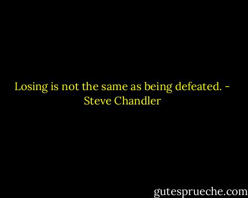 Losing is not the same as being defeated. - Steve Chandler