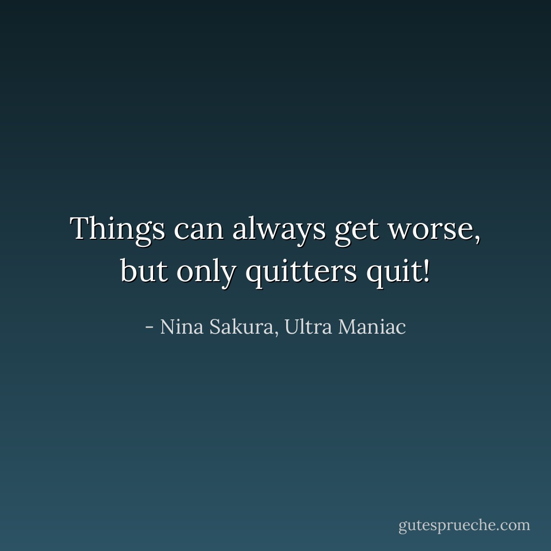 Things can always get worse, but only quitters quit! - Nina Sakura, Ultra Maniac