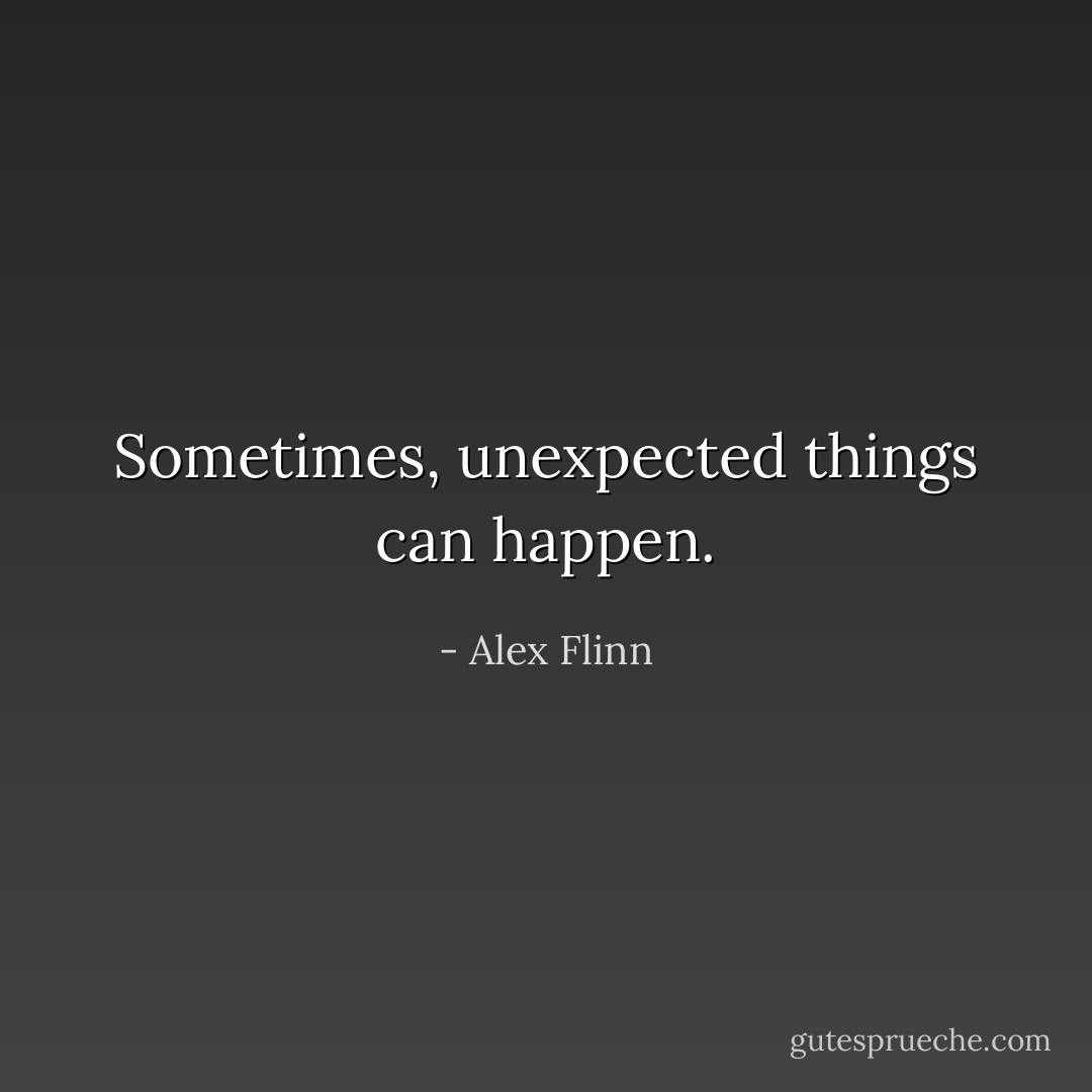 Sometimes, unexpected things can happen. - Alex Flinn