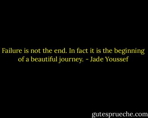 Failure is not the end. In fact it is the beginning of a beautiful journey. - Jade Youssef