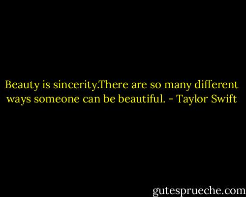 Beauty is sincerity.There are so many different ways someone can be beautiful. - Taylor Swift