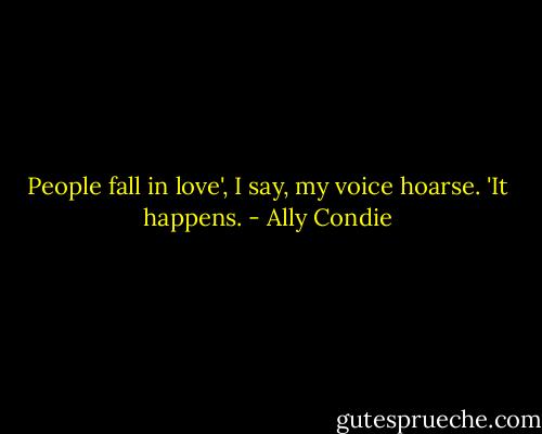 People fall in love', I say, my voice hoarse. 'It happens. - Ally Condie