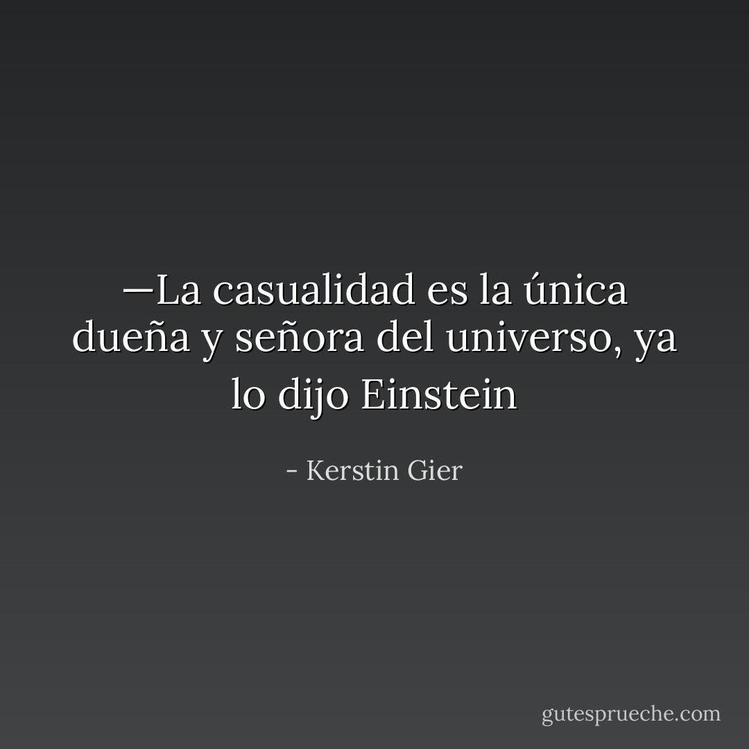 —La casualidad es la única dueña y señora del universo, ya lo dijo Einstein - Kerstin Gier