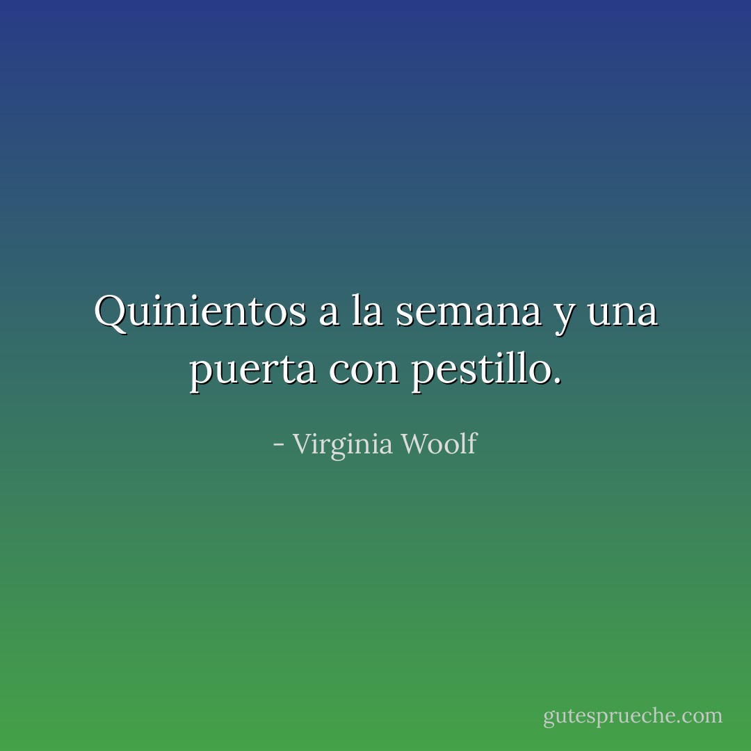 Quinientos a la semana y una puerta con pestillo. - Virginia Woolf