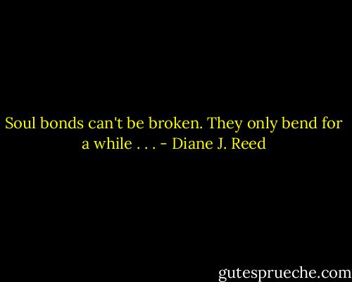 Soul bonds can't be broken. They only bend for a while . . . - Diane J. Reed