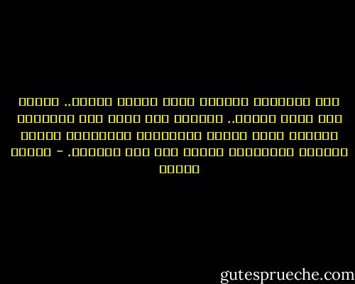 بعد المشوار الطويل الذي يقطعه القلب.. نحتاج إلى راحة طويلة.. تماماً كما نفعل بعد المشوار الطويل الذي نقطعه بأقدامنا فالعواطف كالدم واللحم والأنسجة تحتاج إلى وقت لتتجدد. - مصطفى محمود