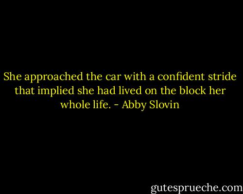 She approached the car with a confident stride that implied she had lived on the block her whole life. - Abby Slovin