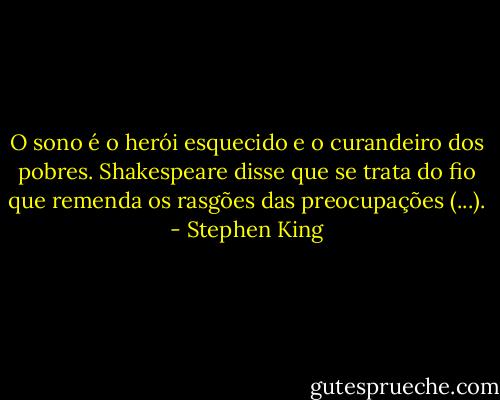 O sono é o herói esquecido e o curandeiro dos pobres. Shakespeare disse que se trata do fio que remenda os rasgões das preocupações (...). - Stephen King