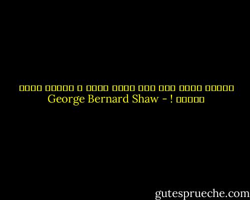 عندما يقوم رجل غبي بفعل مخجل ، يدّعي بأنه واجبه ! - George Bernard Shaw