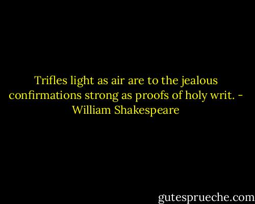 Trifles light as air are to the jealous confirmations strong as proofs of holy writ. - William Shakespeare