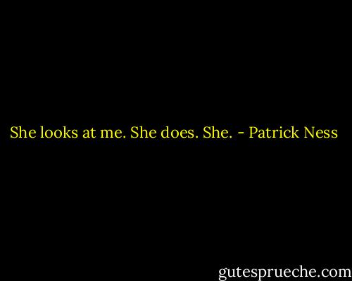 She looks at me. She does. She. - Patrick Ness