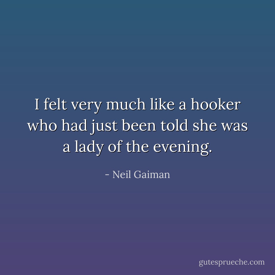 I felt very much like a hooker who had just been told she was a lady of the evening. - Neil Gaiman