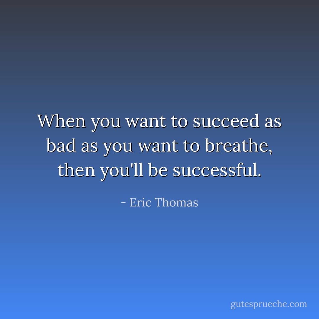 When you want to succeed as bad as you want to breathe, then you'll be successful. - Eric Thomas