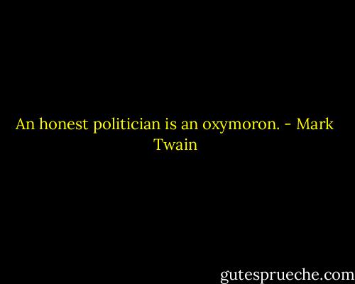 An honest politician is an oxymoron. - Mark Twain