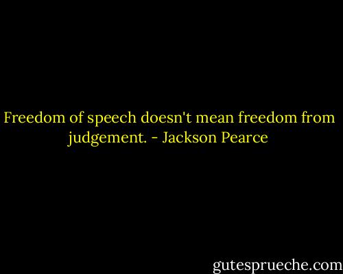 Freedom of speech doesn't mean freedom from judgement. - Jackson Pearce