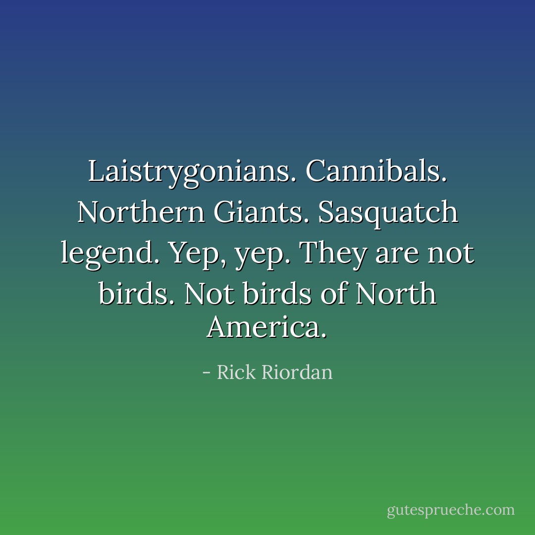 Laistrygonians. Cannibals. Northern Giants. Sasquatch legend. Yep, yep. They are not birds. Not birds of North America. - Rick Riordan