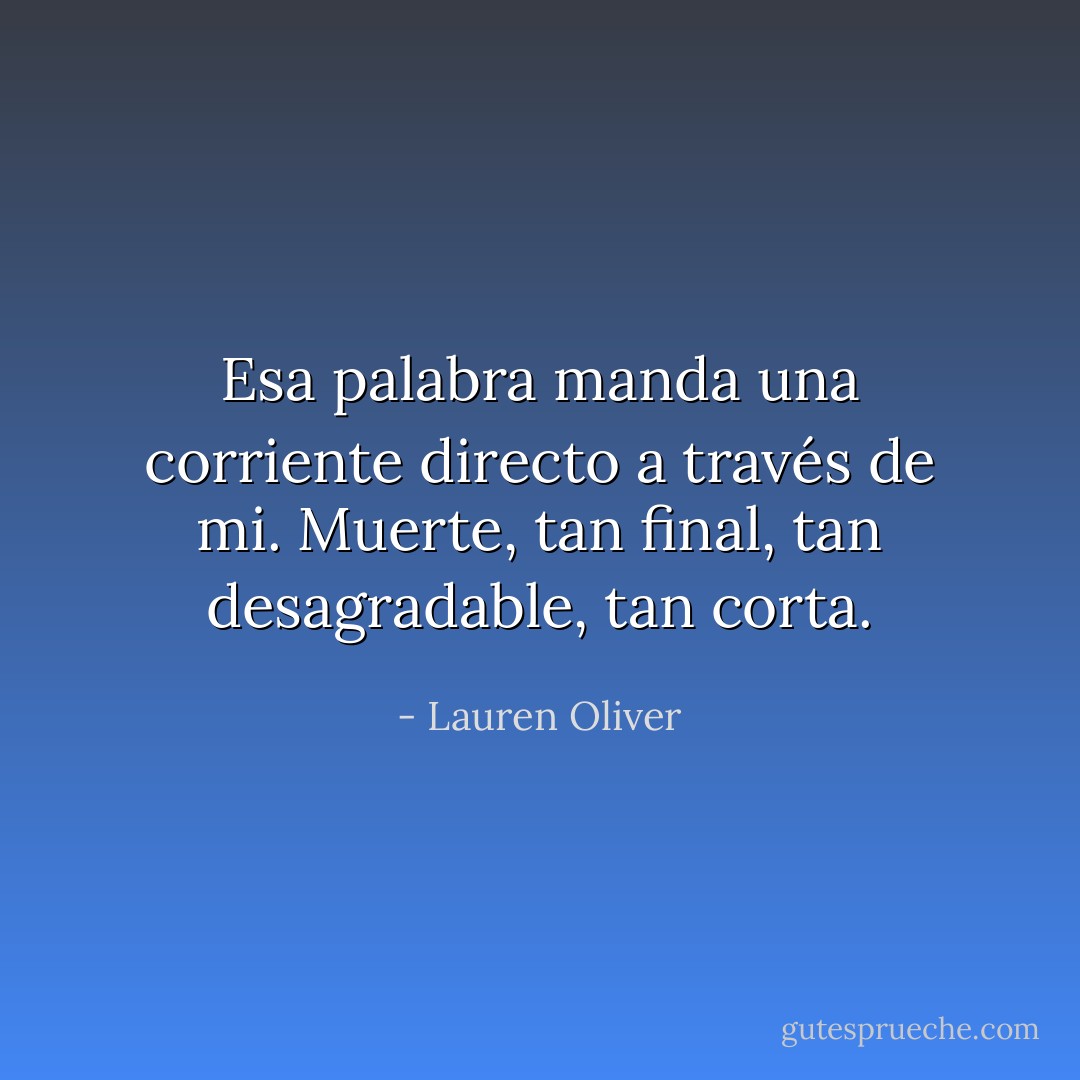 Esa palabra manda una corriente directo a través de mi. Muerte, tan final, tan desagradable, tan corta. - Lauren Oliver